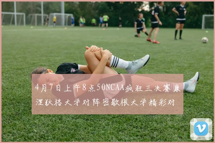 4月7日上午8点50NCAA疯狂三决赛康涅狄格大学对阵密歇根大学精彩对决即将开启